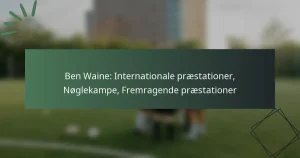 Ben Waine: Internationale præstationer, Nøglekampe, Fremragende præstationer