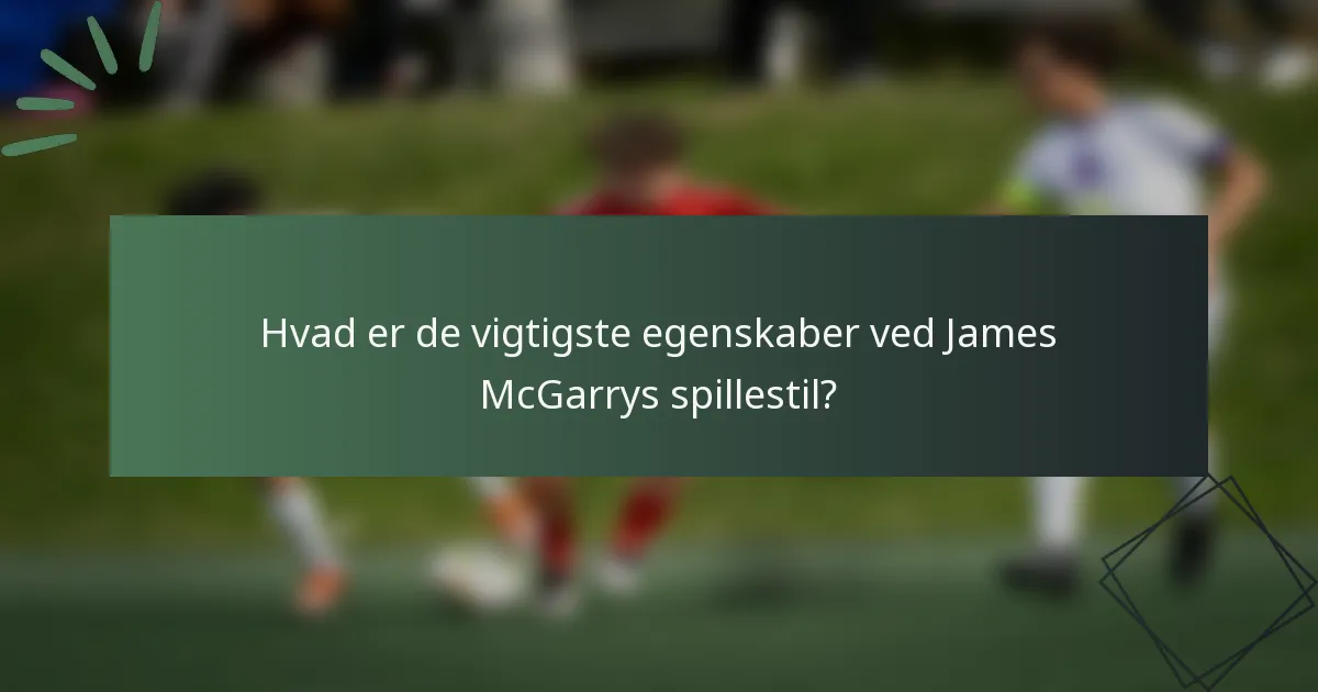 Hvad er de vigtigste egenskaber ved James McGarrys spillestil?