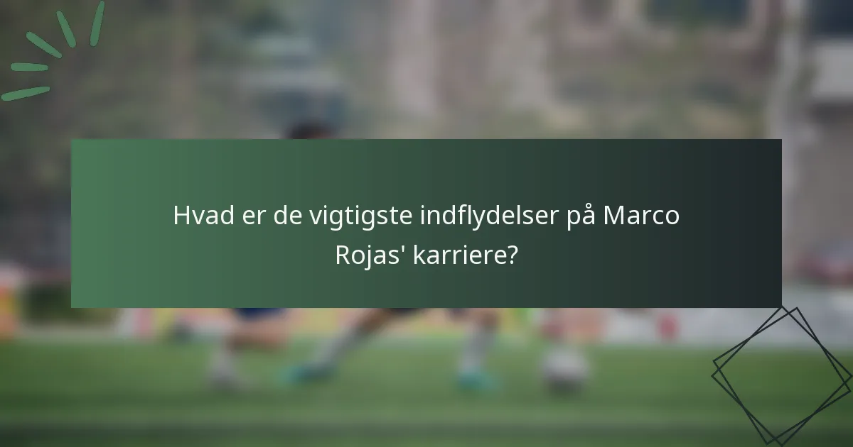 Hvad er de vigtigste indflydelser på Marco Rojas' karriere?