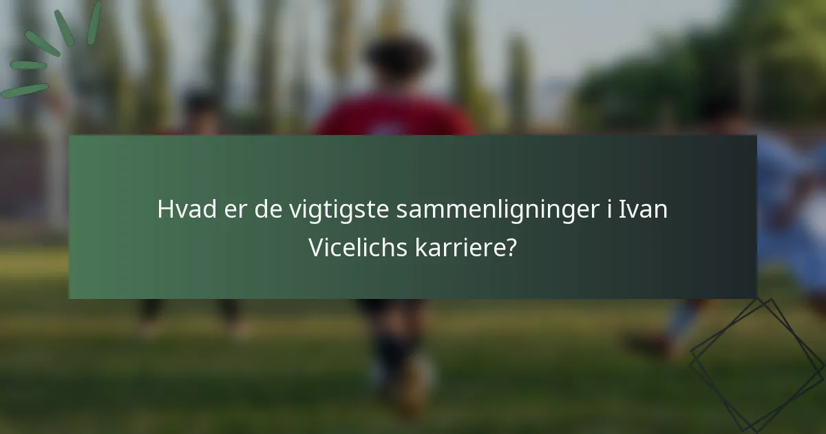 Hvad er de vigtigste sammenligninger i Ivan Vicelichs karriere?