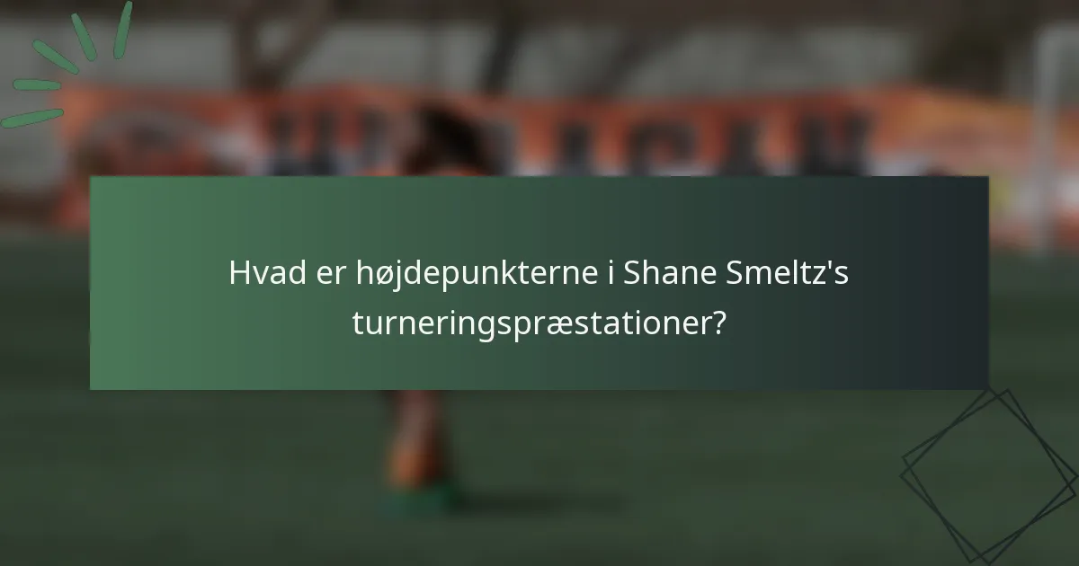 Hvad er højdepunkterne i Shane Smeltz's turneringspræstationer?