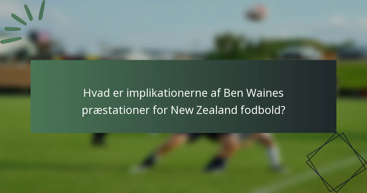 Hvad er implikationerne af Ben Waines præstationer for New Zealand fodbold?