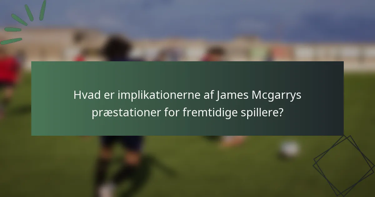 Hvad er implikationerne af James Mcgarrys præstationer for fremtidige spillere?