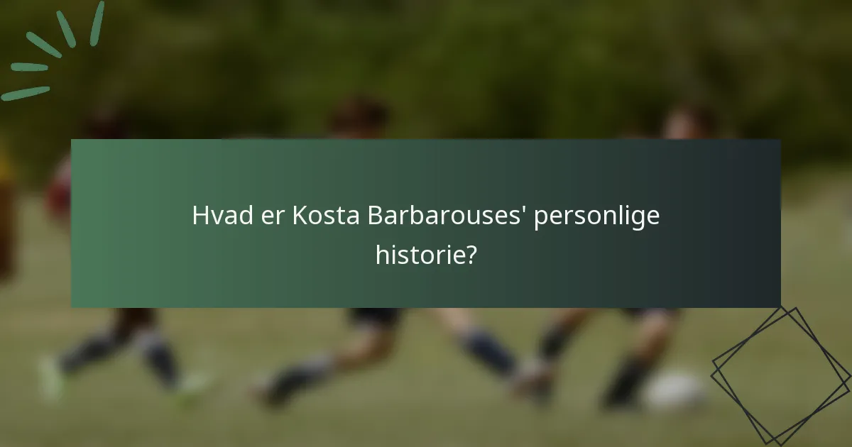 Hvad er Kosta Barbarouses' personlige historie?