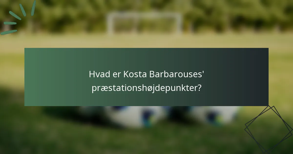 Hvad er Kosta Barbarouses' præstationshøjdepunkter?