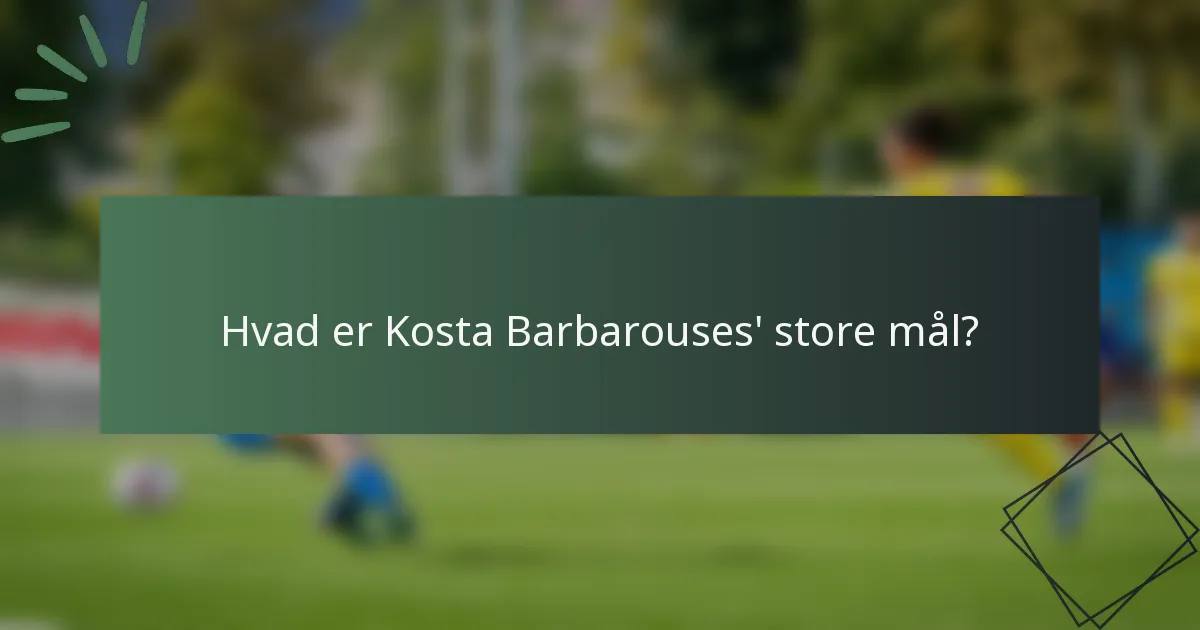Hvad er Kosta Barbarouses' store mål?