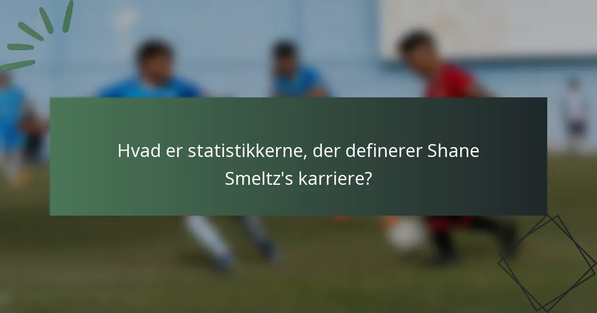 Hvad er statistikkerne, der definerer Shane Smeltz's karriere?