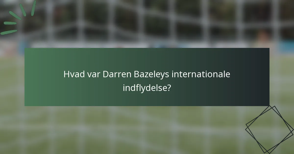 Hvad var Darren Bazeleys internationale indflydelse?