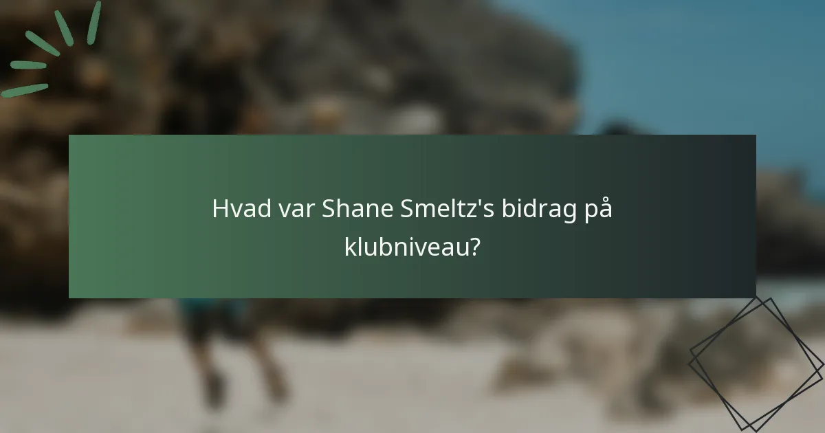 Hvad var Shane Smeltz's bidrag på klubniveau?