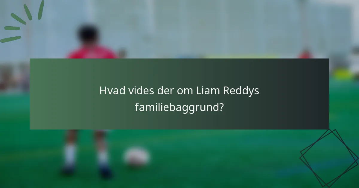Hvad vides der om Liam Reddys familiebaggrund?
