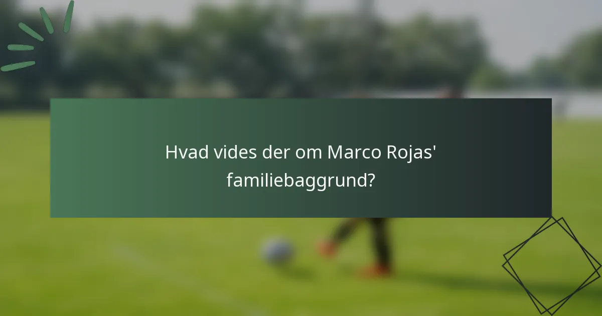 Hvad vides der om Marco Rojas' familiebaggrund?