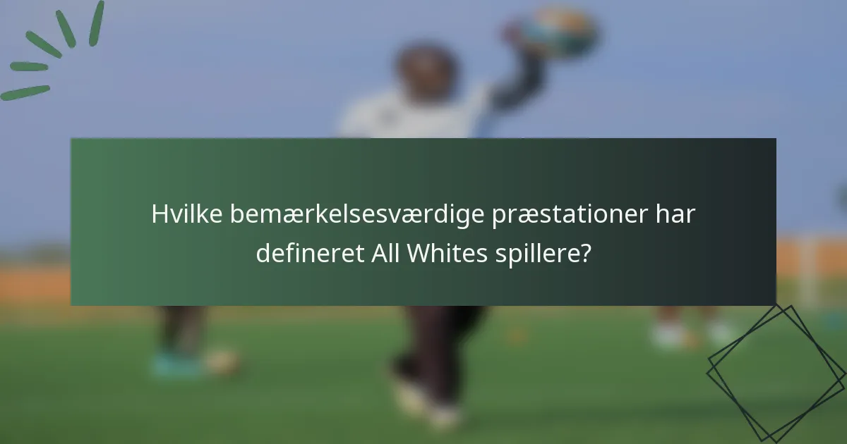 Hvilke bemærkelsesværdige præstationer har defineret All Whites spillere?