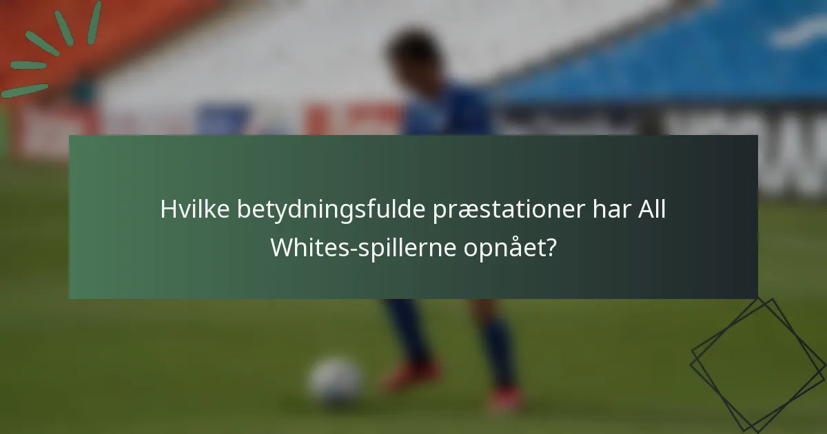 Hvilke betydningsfulde præstationer har All Whites-spillerne opnået?