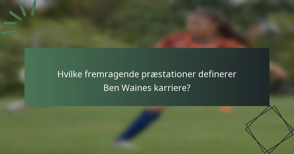 Hvilke fremragende præstationer definerer Ben Waines karriere?