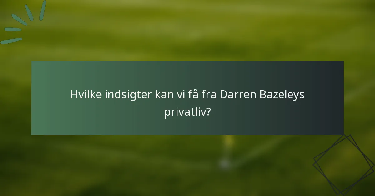 Hvilke indsigter kan vi få fra Darren Bazeleys privatliv?
