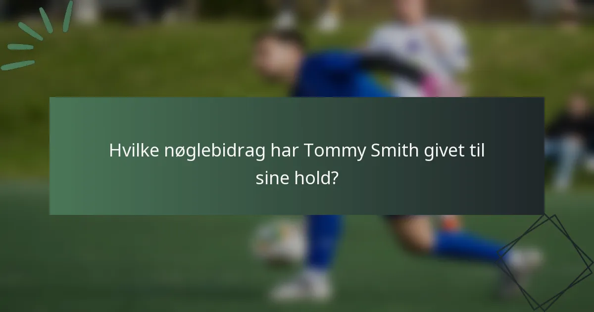 Hvilke nøglebidrag har Tommy Smith givet til sine hold?