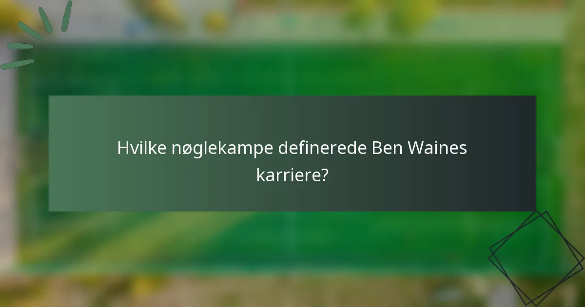 Hvilke nøglekampe definerede Ben Waines karriere?