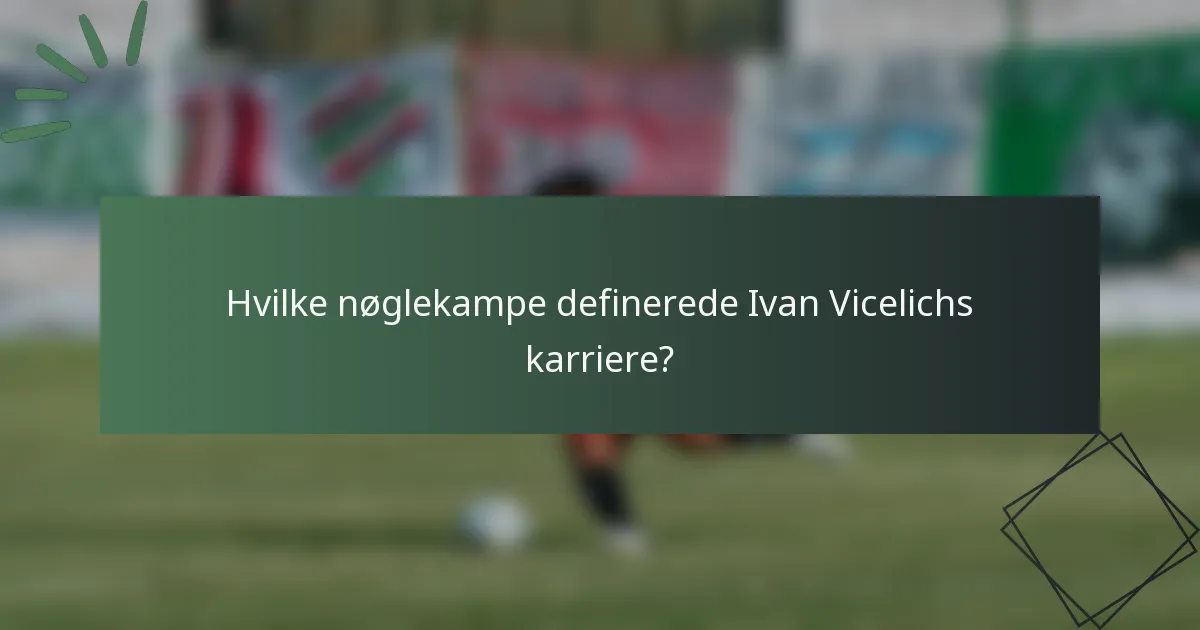 Hvilke nøglekampe definerede Ivan Vicelichs karriere?