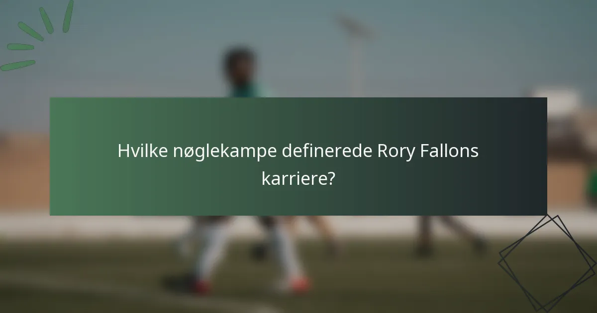 Hvilke nøglekampe definerede Rory Fallons karriere?