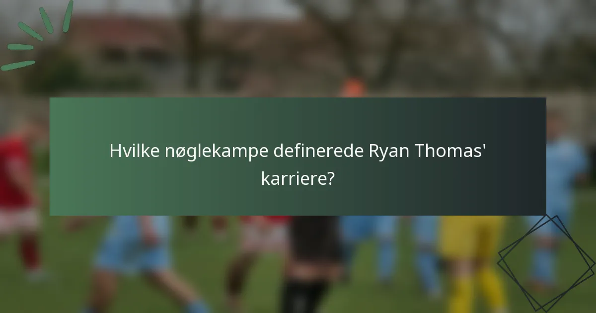 Hvilke nøglekampe definerede Ryan Thomas' karriere?