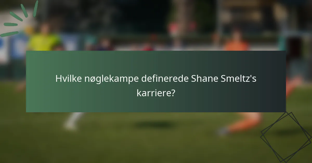Hvilke nøglekampe definerede Shane Smeltz's karriere?