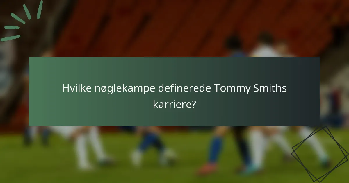 Hvilke nøglekampe definerede Tommy Smiths karriere?