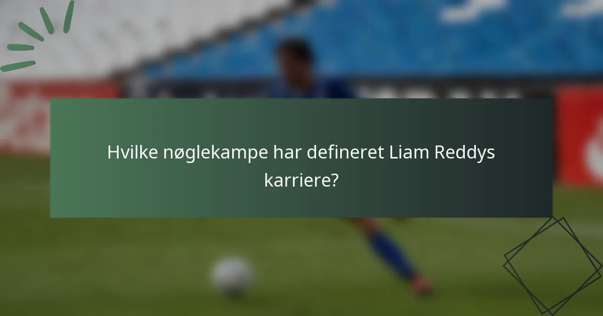 Hvilke nøglekampe har defineret Liam Reddys karriere?