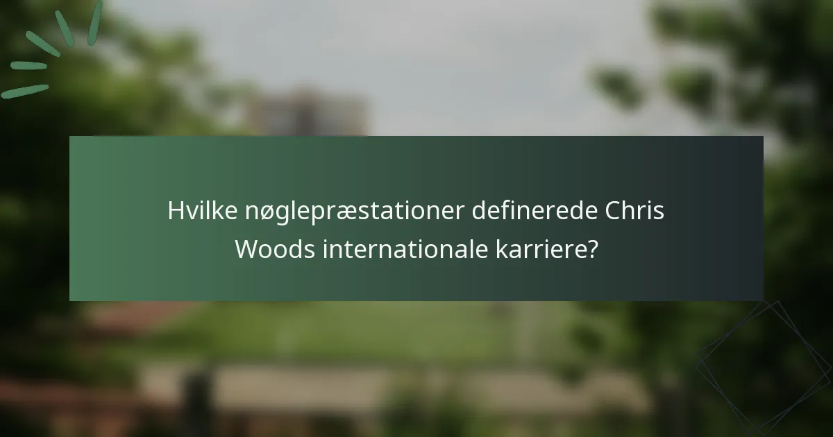 Hvilke nøglepræstationer definerede Chris Woods internationale karriere?