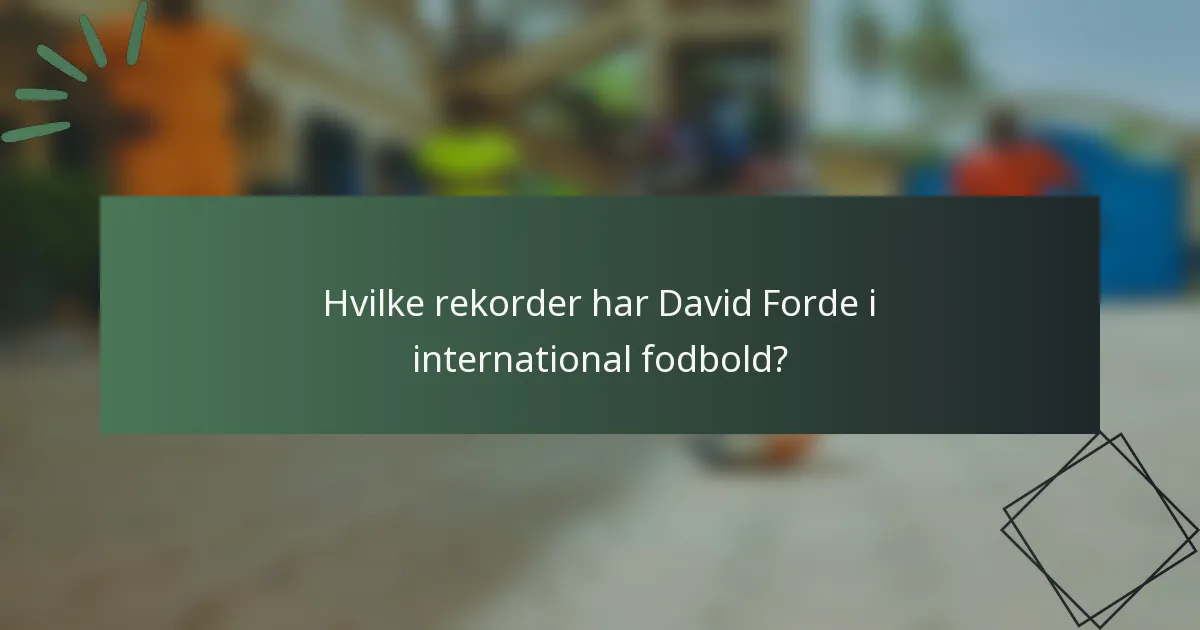 Hvilke rekorder har David Forde i international fodbold?