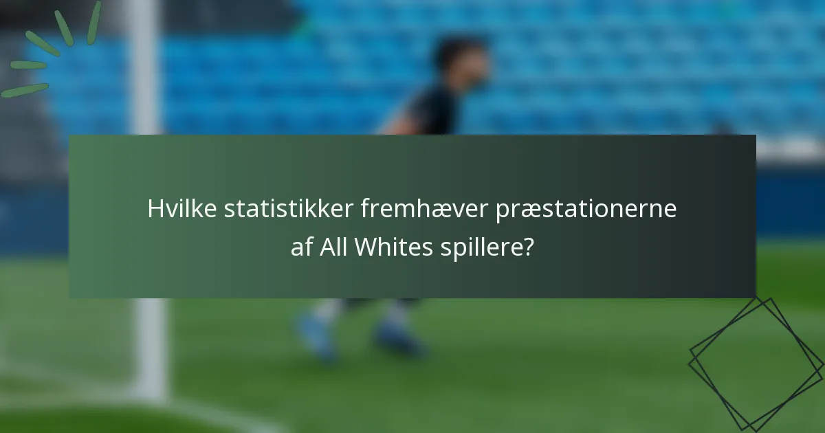 Hvilke statistikker fremhæver præstationerne af All Whites spillere?