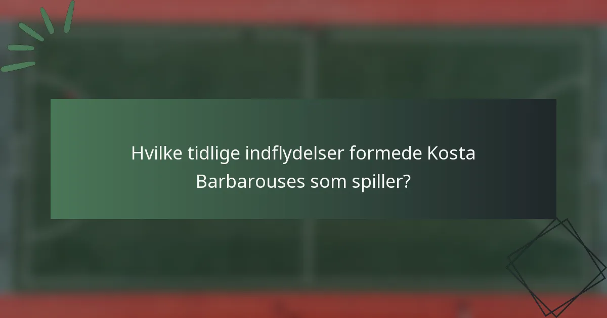 Hvilke tidlige indflydelser formede Kosta Barbarouses som spiller?