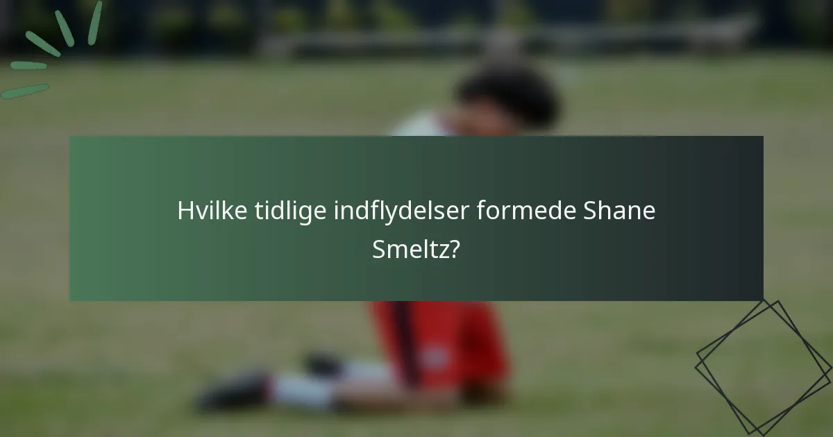 Hvilke tidlige indflydelser formede Shane Smeltz?