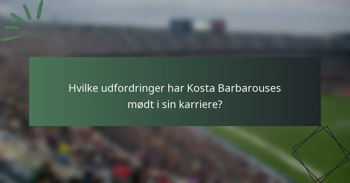 Hvilke udfordringer har Kosta Barbarouses mødt i sin karriere?