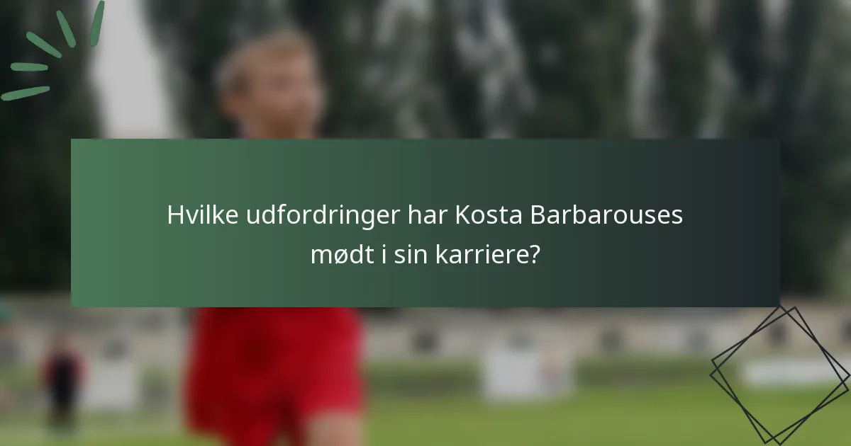 Hvilke udfordringer har Kosta Barbarouses mødt i sin karriere?