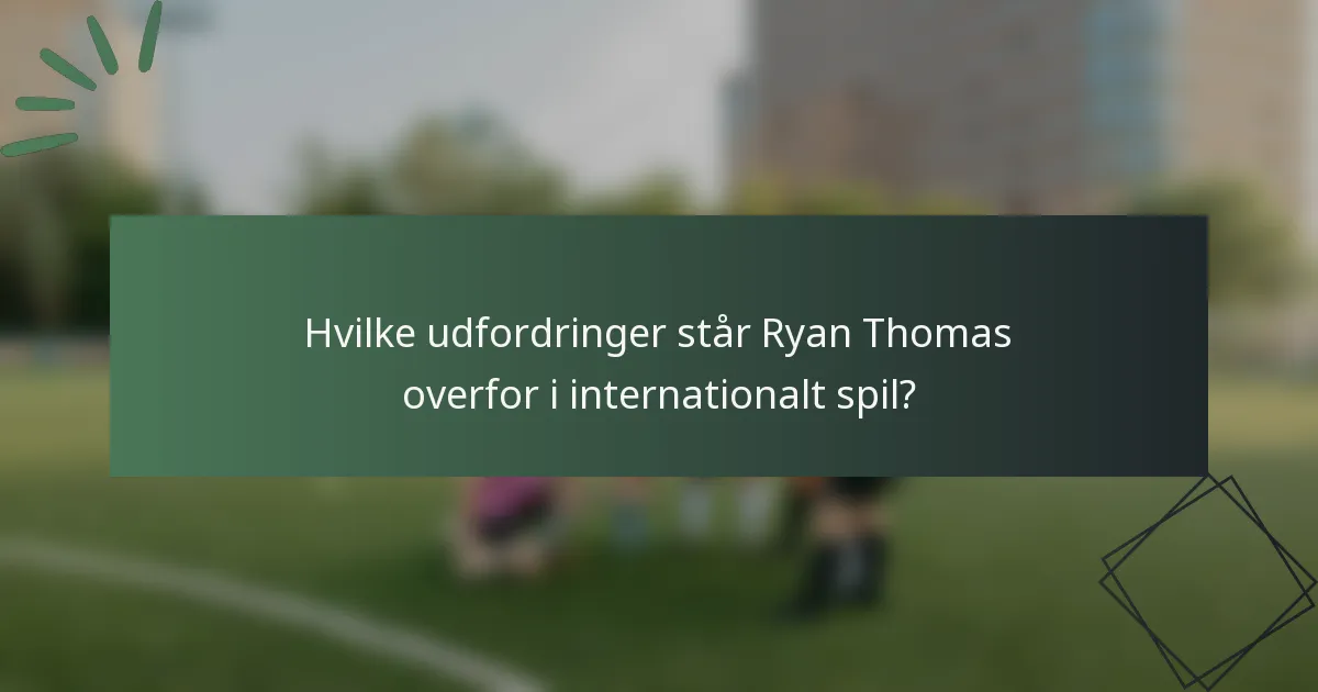 Hvilke udfordringer står Ryan Thomas overfor i internationalt spil?