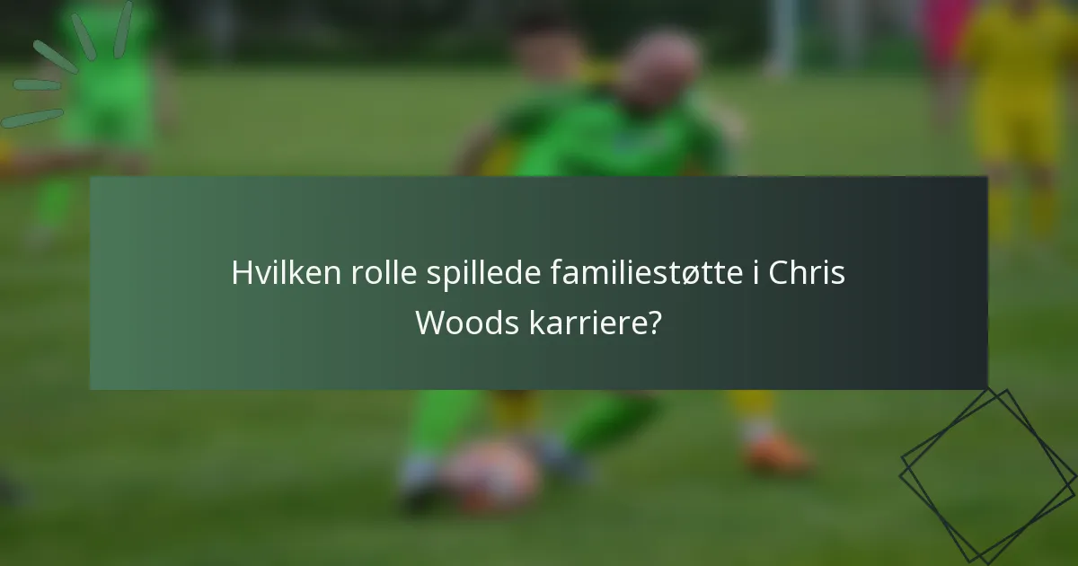 Hvilken rolle spillede familiestøtte i Chris Woods karriere?