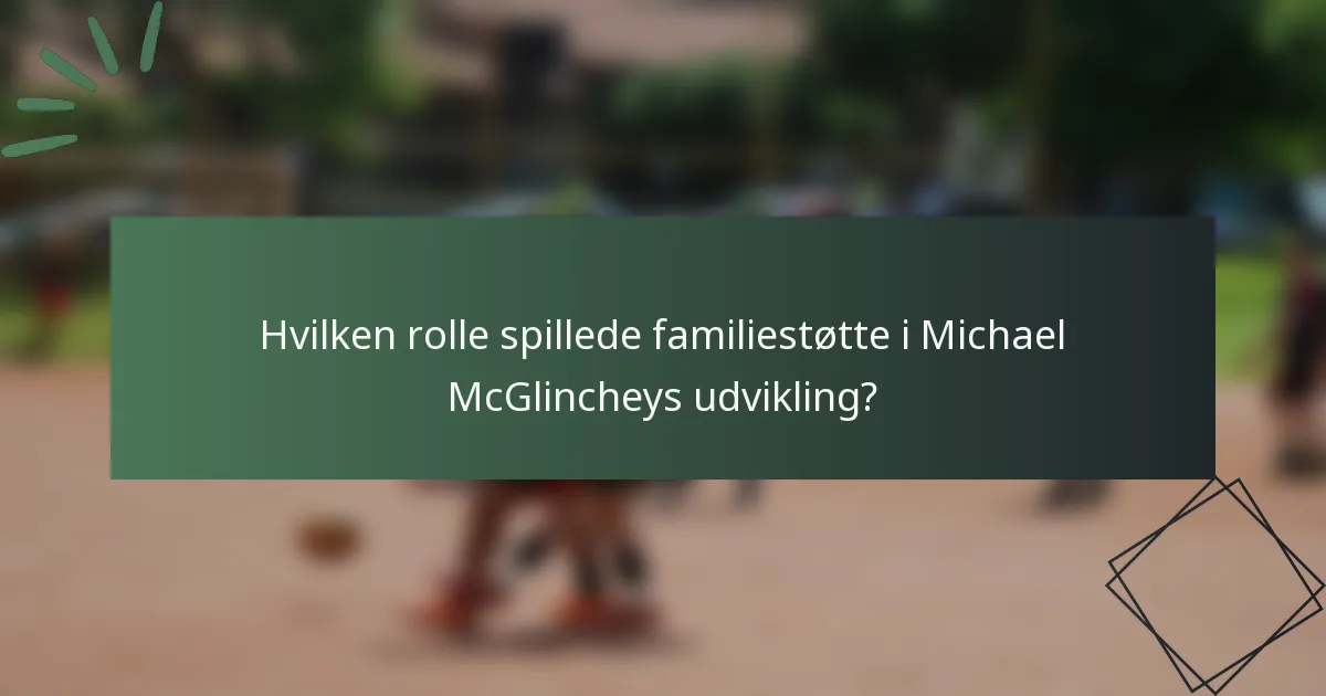 Hvilken rolle spillede familiestøtte i Michael McGlincheys udvikling?