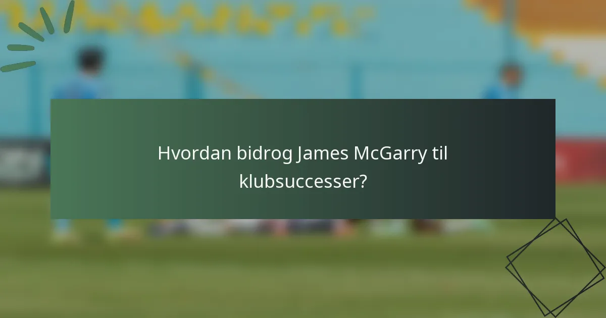 Hvordan bidrog James McGarry til klubsuccesser?