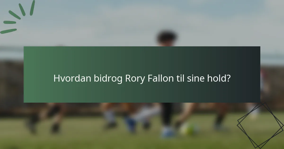 Hvordan bidrog Rory Fallon til sine hold?