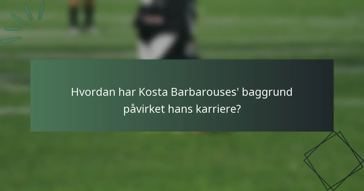 Hvordan har Kosta Barbarouses' baggrund påvirket hans karriere?