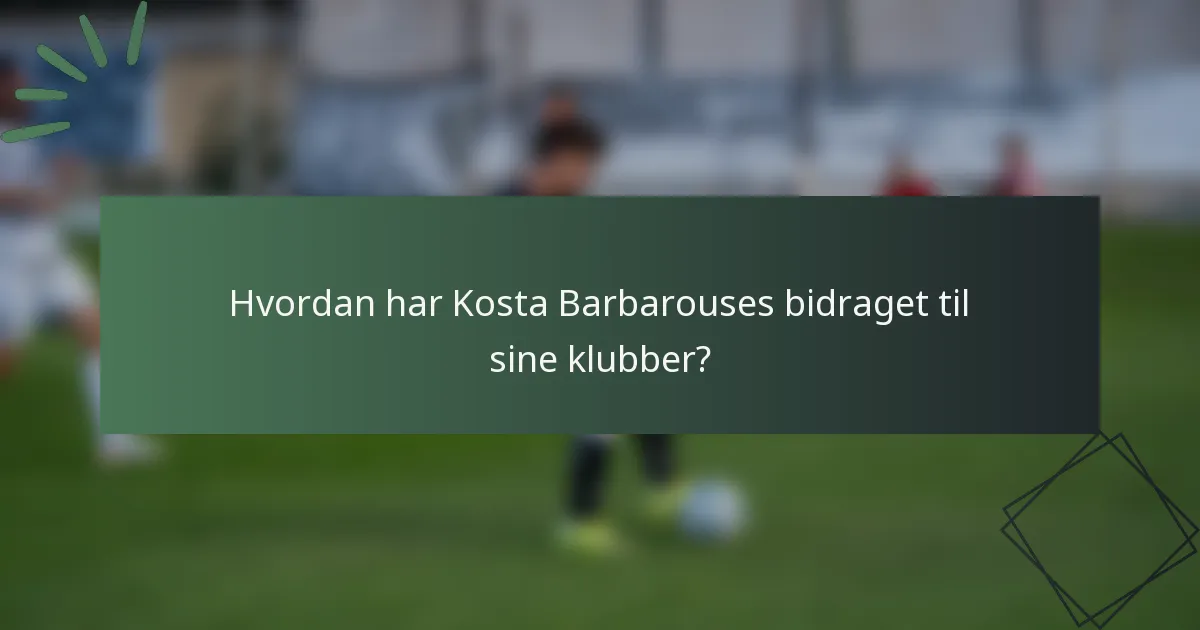 Hvordan har Kosta Barbarouses bidraget til sine klubber?