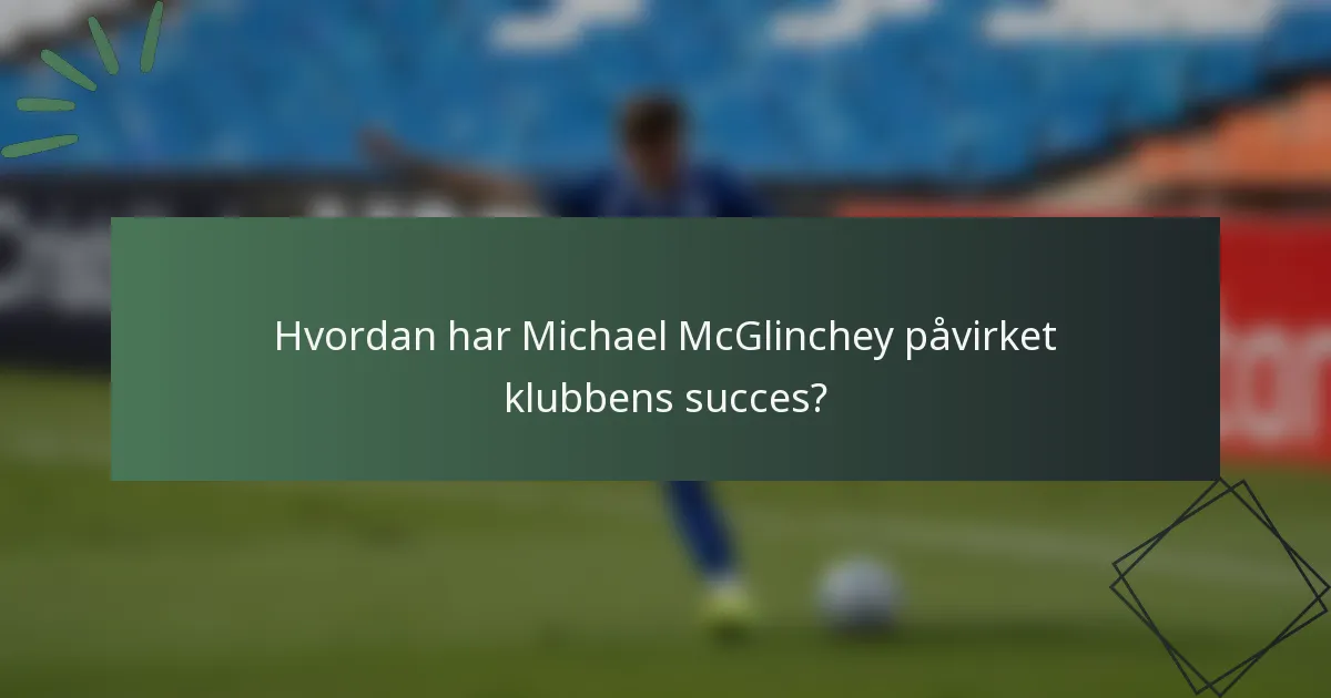 Hvordan har Michael McGlinchey påvirket klubbens succes?
