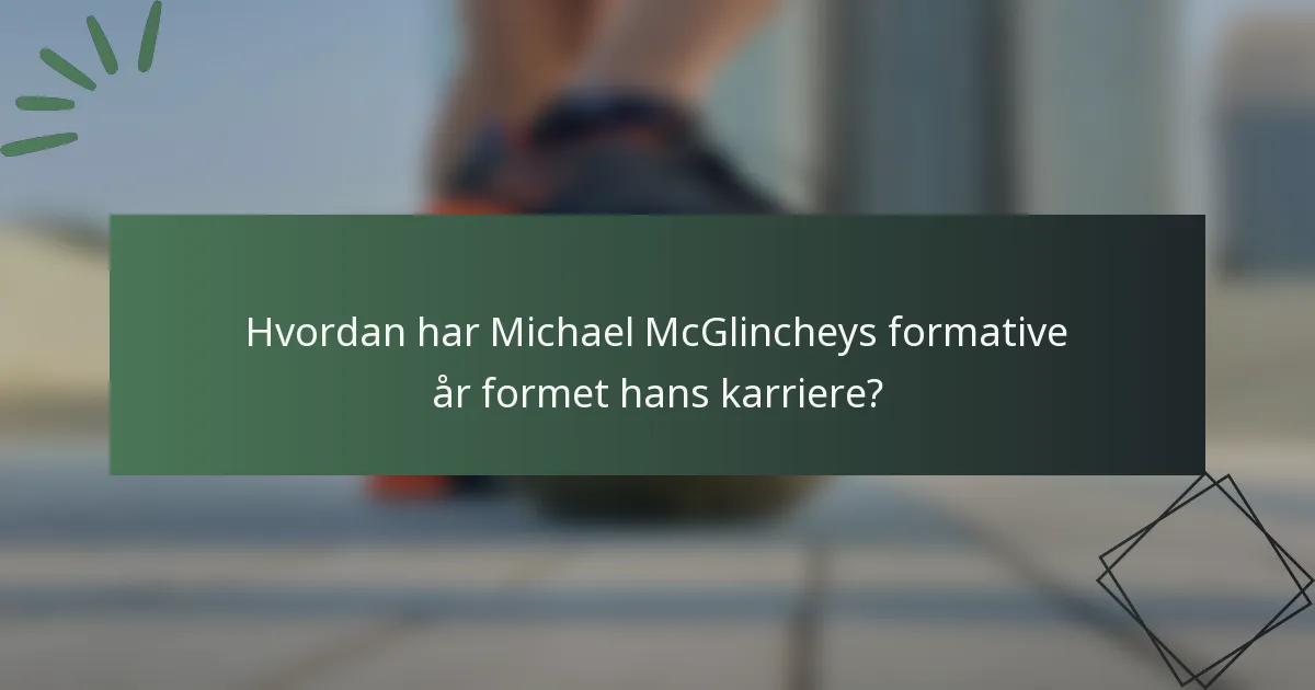 Hvordan har Michael McGlincheys formative år formet hans karriere?