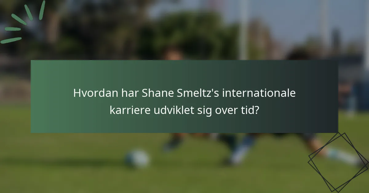 Hvordan har Shane Smeltz's internationale karriere udviklet sig over tid?