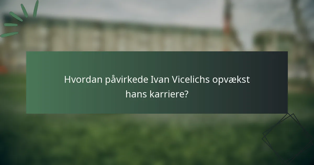 Hvordan påvirkede Ivan Vicelichs opvækst hans karriere?