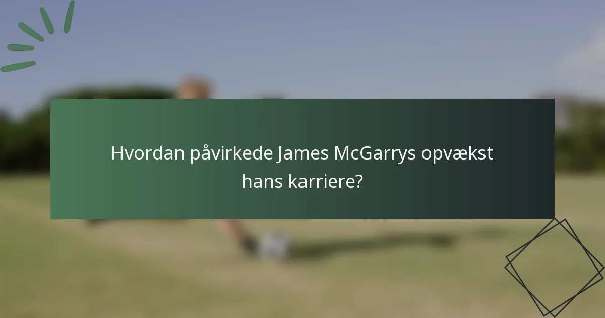 Hvordan påvirkede James McGarrys opvækst hans karriere?