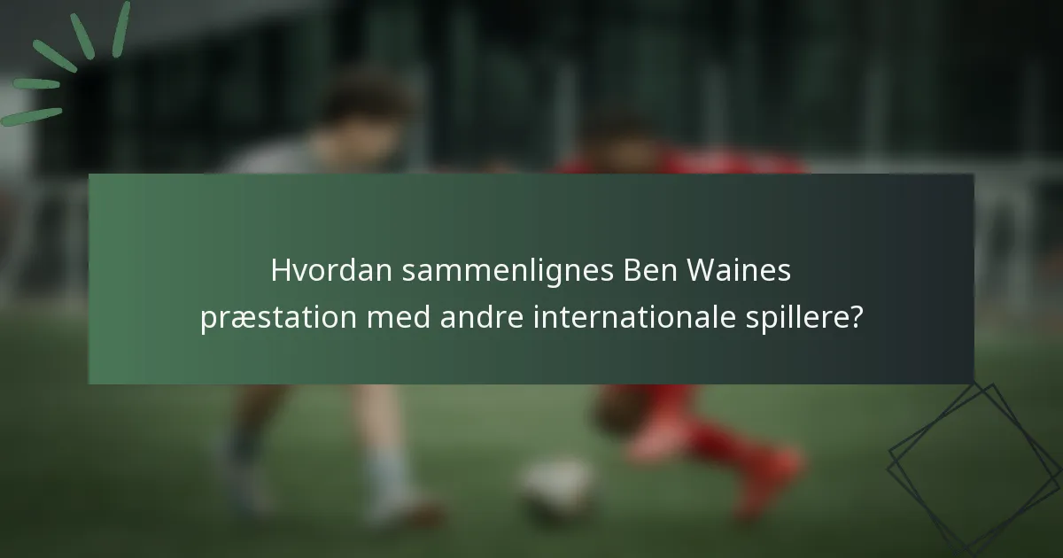 Hvordan sammenlignes Ben Waines præstation med andre internationale spillere?