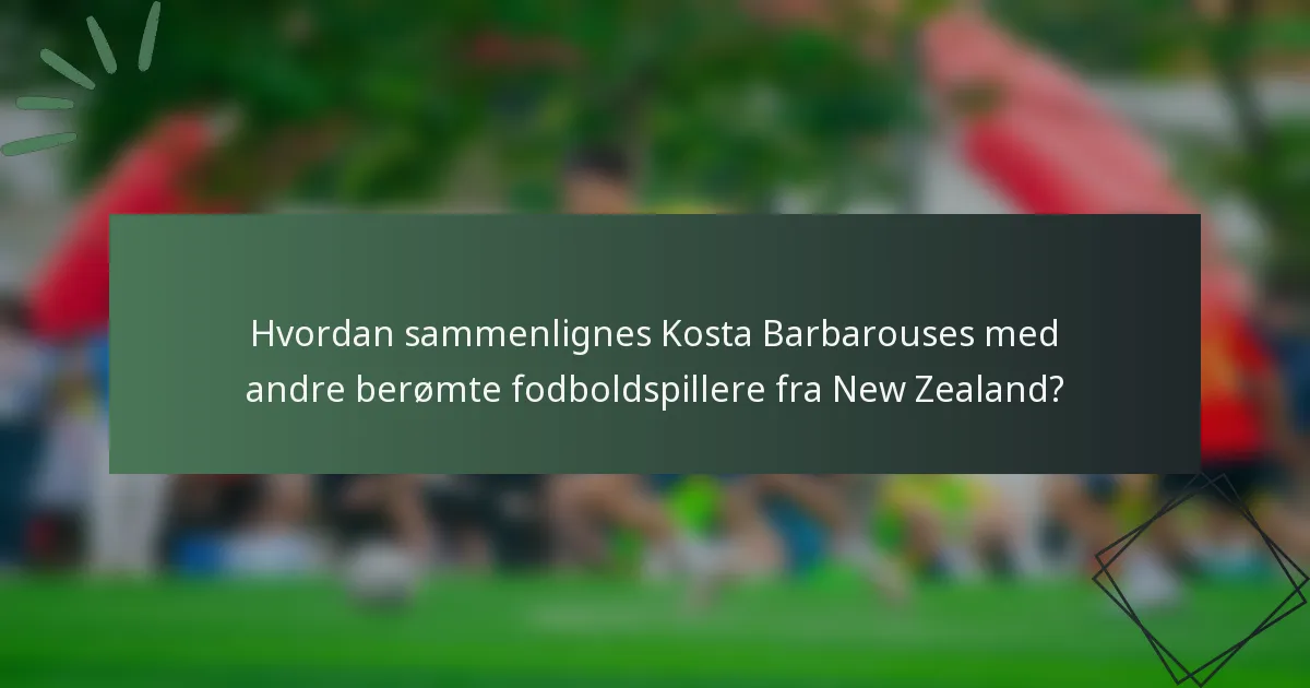 Hvordan sammenlignes Kosta Barbarouses med andre berømte fodboldspillere fra New Zealand?
