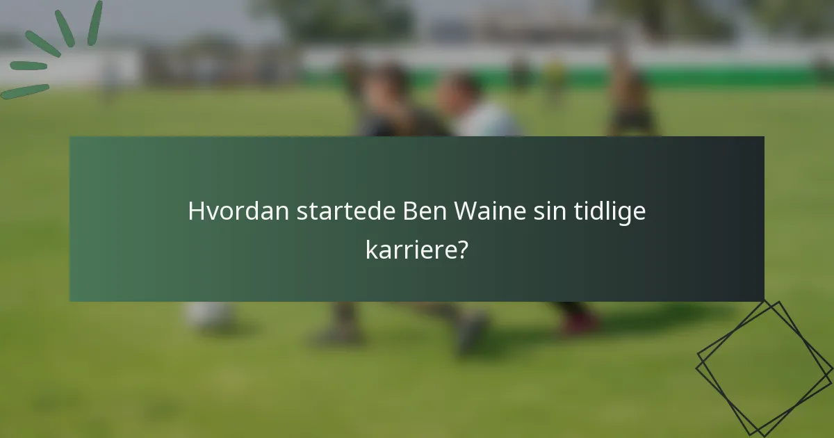 Hvordan startede Ben Waine sin tidlige karriere?