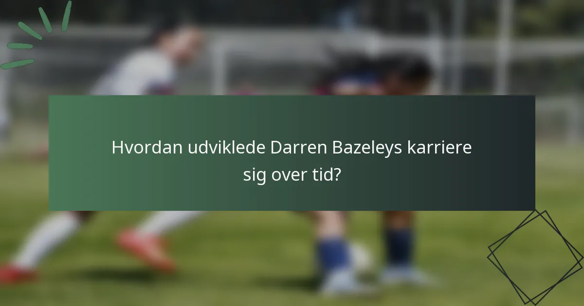 Hvordan udviklede Darren Bazeleys karriere sig over tid?